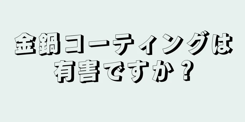 金鍋コーティングは有害ですか？