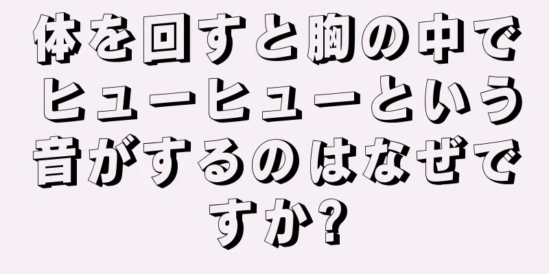 体を回すと胸の中でヒューヒューという音がするのはなぜですか?