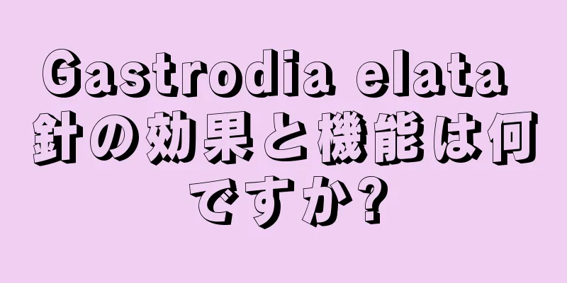 Gastrodia elata 針の効果と機能は何ですか?