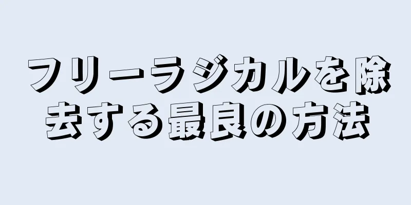 フリーラジカルを除去する最良の方法