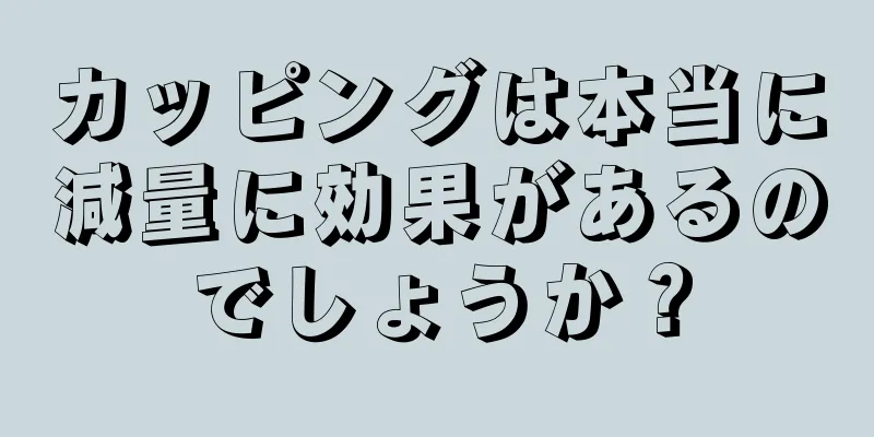 カッピングは本当に減量に効果があるのでしょうか？