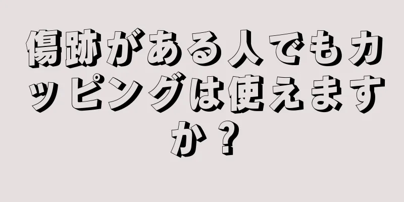 傷跡がある人でもカッピングは使えますか？