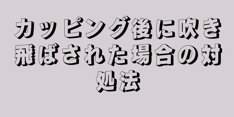 カッピング後に吹き飛ばされた場合の対処法