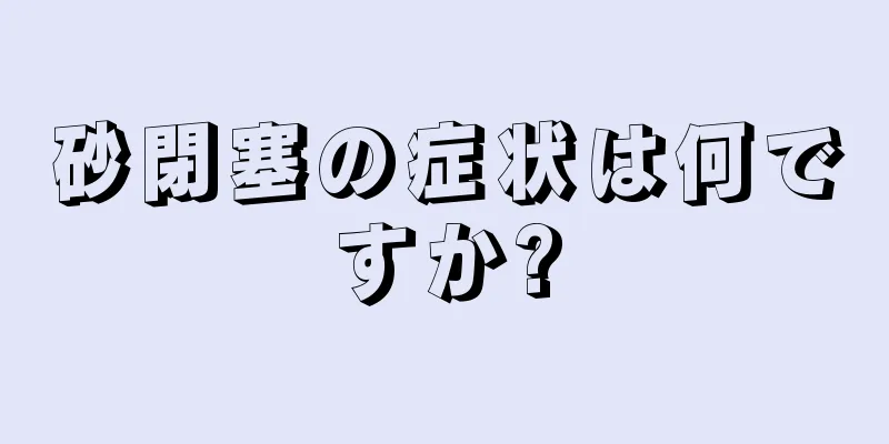 砂閉塞の症状は何ですか?