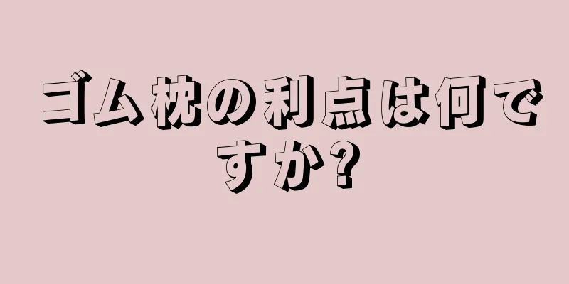 ゴム枕の利点は何ですか?