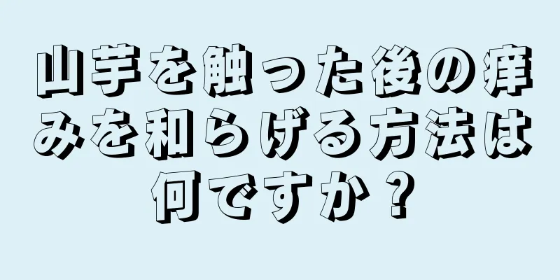 山芋を触った後の痒みを和らげる方法は何ですか？