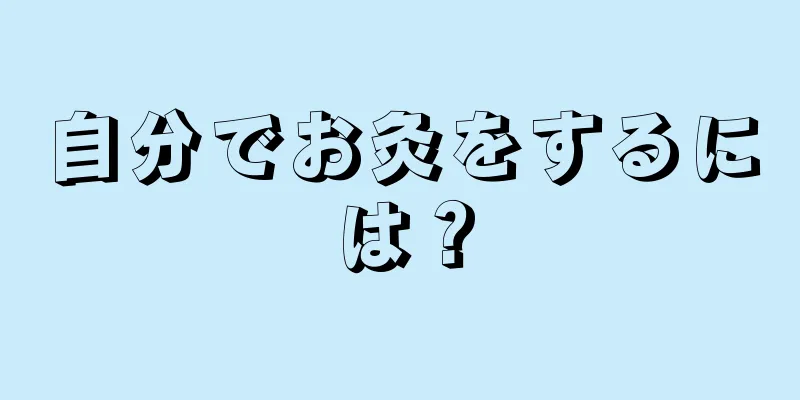 自分でお灸をするには？