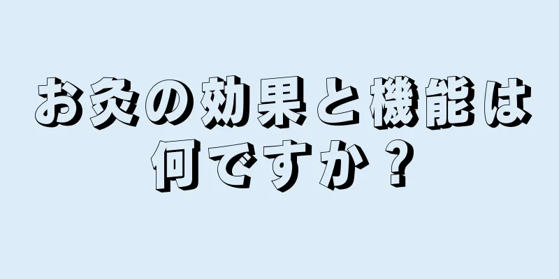 お灸の効果と機能は何ですか？