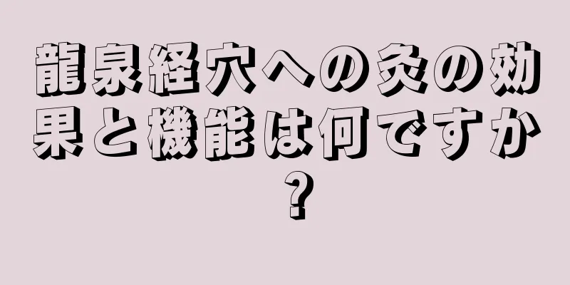 龍泉経穴への灸の効果と機能は何ですか？