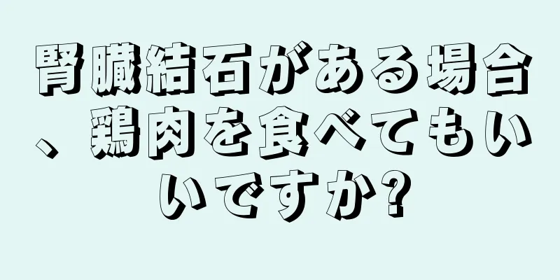 腎臓結石がある場合、鶏肉を食べてもいいですか?