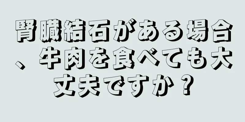 腎臓結石がある場合、牛肉を食べても大丈夫ですか？