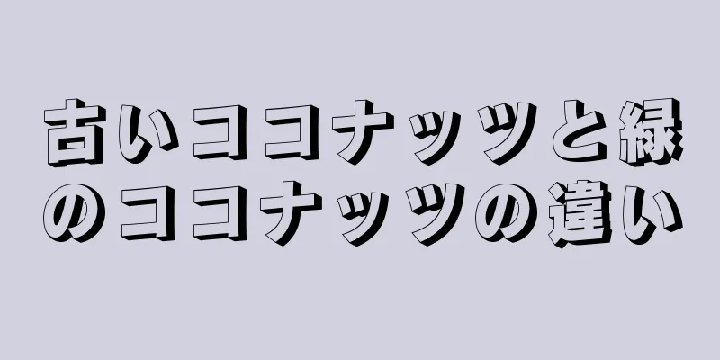 古いココナッツと緑のココナッツの違い