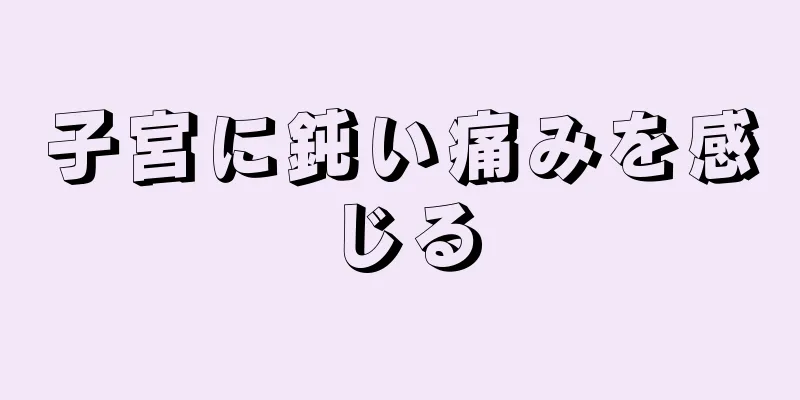 子宮に鈍い痛みを感じる