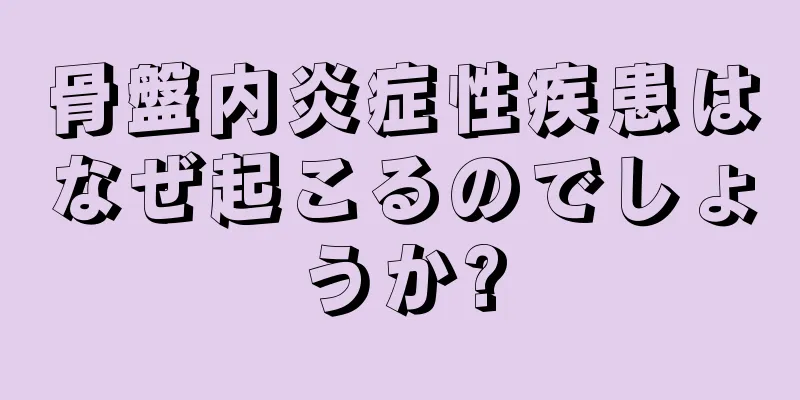 骨盤内炎症性疾患はなぜ起こるのでしょうか?