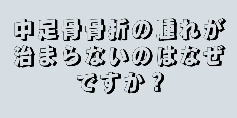 中足骨骨折の腫れが治まらないのはなぜですか？