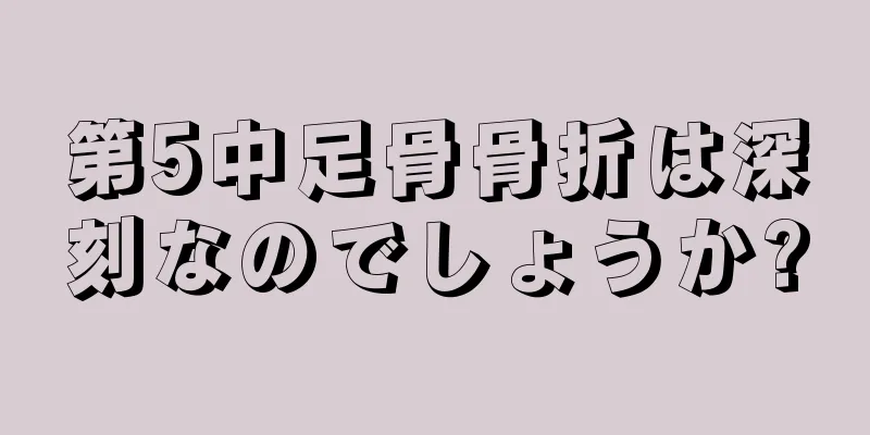 第5中足骨骨折は深刻なのでしょうか?