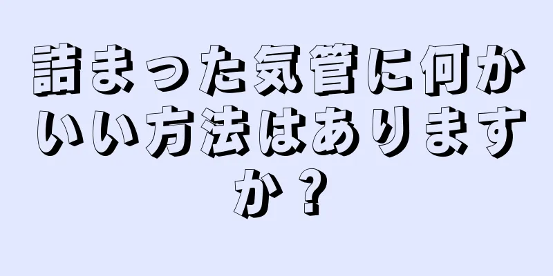 詰まった気管に何かいい方法はありますか？