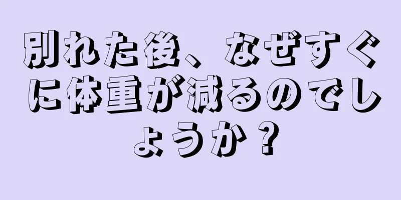 別れた後、なぜすぐに体重が減るのでしょうか？