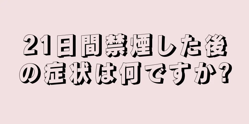 21日間禁煙した後の症状は何ですか?