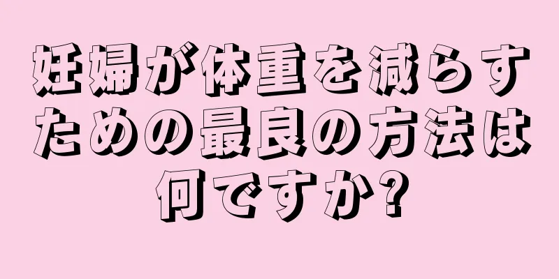 妊婦が体重を減らすための最良の方法は何ですか?