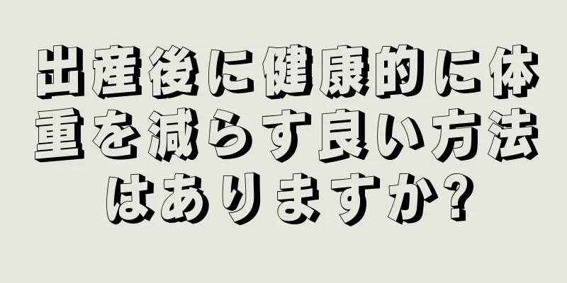 出産後に健康的に体重を減らす良い方法はありますか?