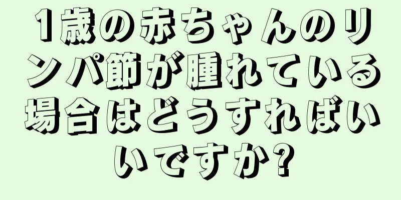 1歳の赤ちゃんのリンパ節が腫れている場合はどうすればいいですか?