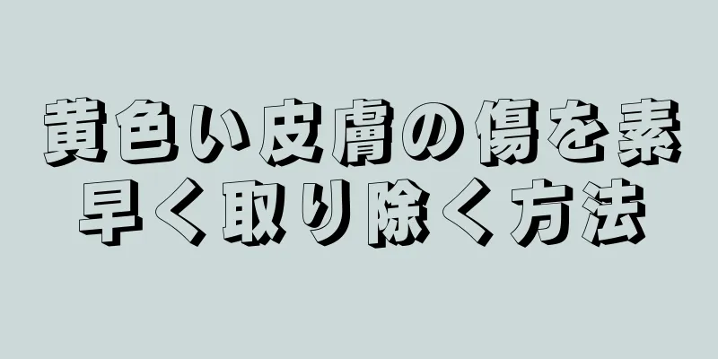 黄色い皮膚の傷を素早く取り除く方法