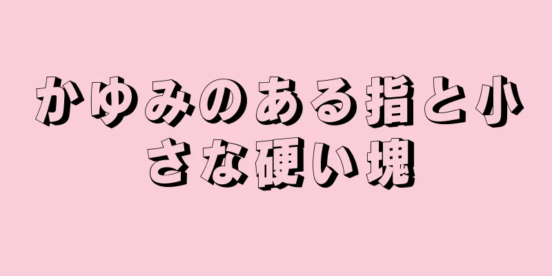 かゆみのある指と小さな硬い塊