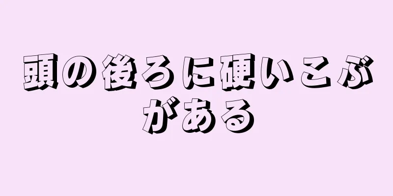 頭の後ろに硬いこぶがある