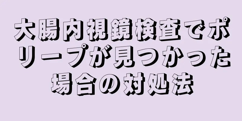 大腸内視鏡検査でポリープが見つかった場合の対処法