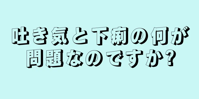 吐き気と下痢の何が問題なのですか?