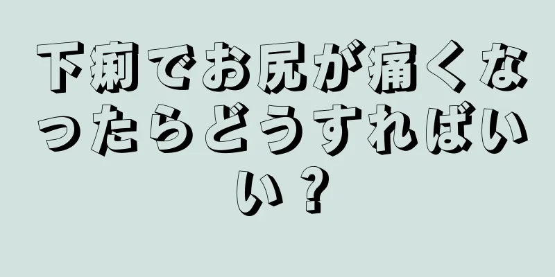 下痢でお尻が痛くなったらどうすればいい？