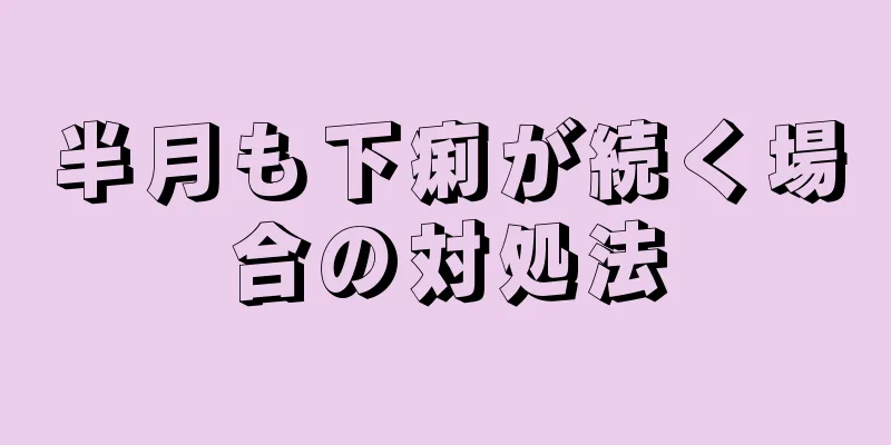 半月も下痢が続く場合の対処法