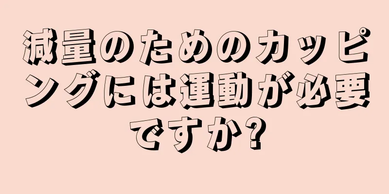 減量のためのカッピングには運動が必要ですか?