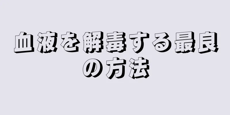 血液を解毒する最良の方法