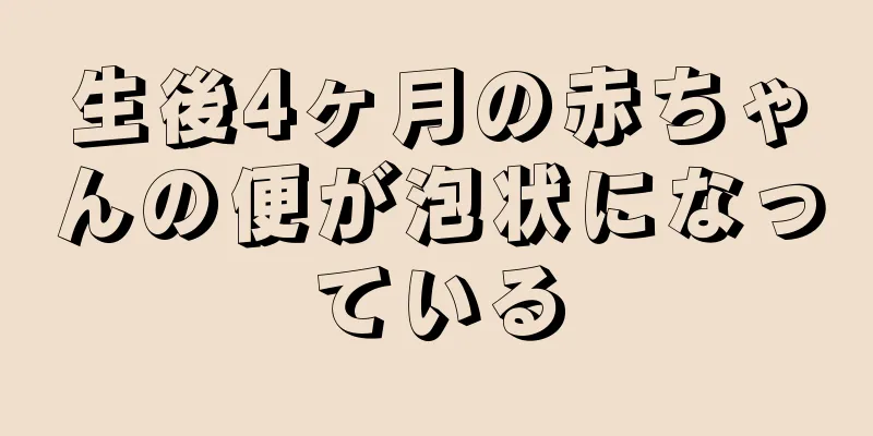 生後4ヶ月の赤ちゃんの便が泡状になっている