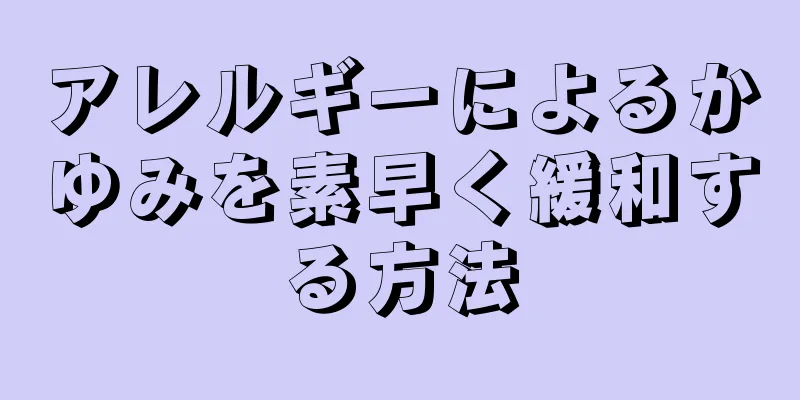 アレルギーによるかゆみを素早く緩和する方法