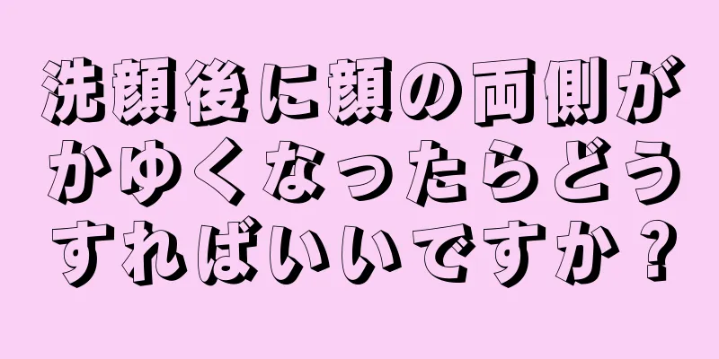 洗顔後に顔の両側がかゆくなったらどうすればいいですか？