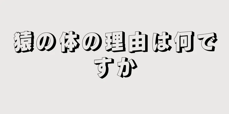 猿の体の理由は何ですか