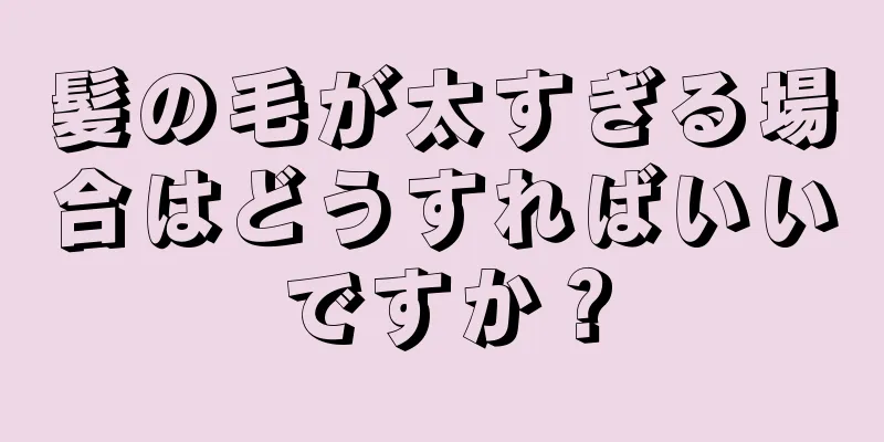 髪の毛が太すぎる場合はどうすればいいですか？