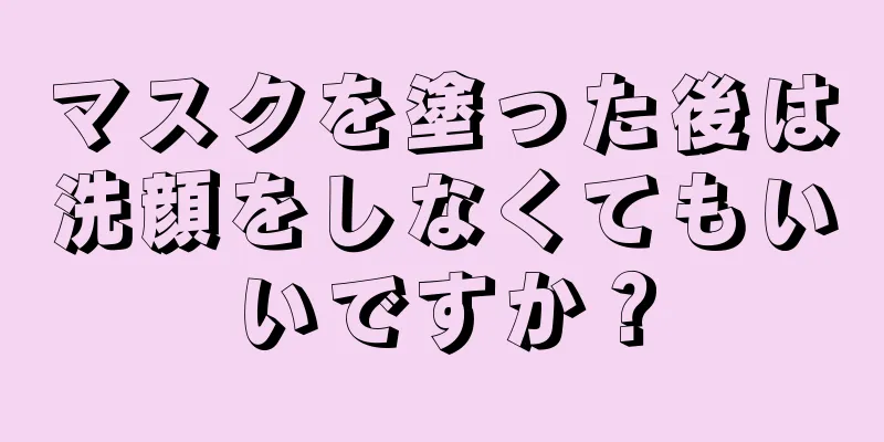 マスクを塗った後は洗顔をしなくてもいいですか？