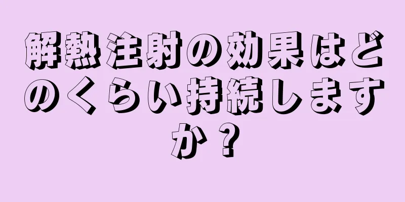 解熱注射の効果はどのくらい持続しますか？