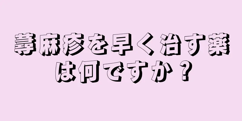 蕁麻疹を早く治す薬は何ですか？