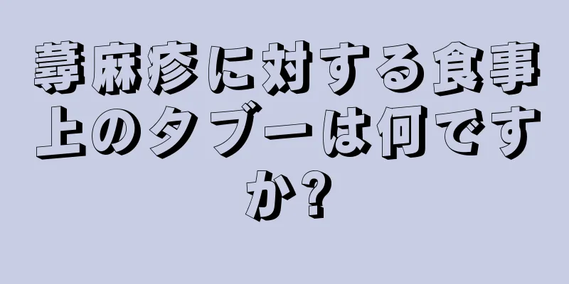 蕁麻疹に対する食事上のタブーは何ですか?