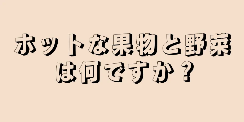 ホットな果物と野菜は何ですか？