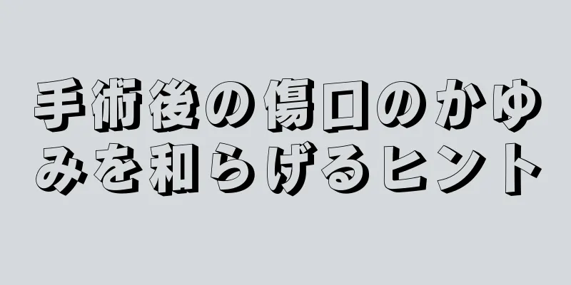 手術後の傷口のかゆみを和らげるヒント