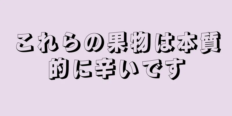 これらの果物は本質的に辛いです