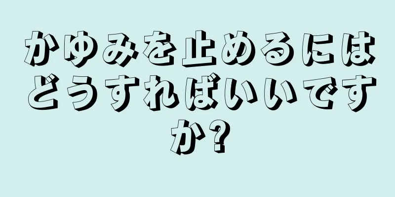 かゆみを止めるにはどうすればいいですか?