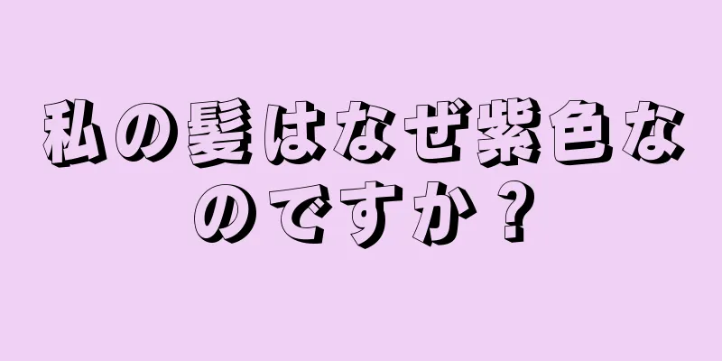 私の髪はなぜ紫色なのですか？