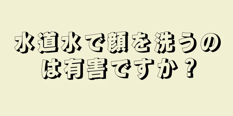 水道水で顔を洗うのは有害ですか？